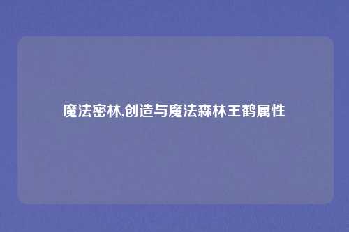 魔法密林,创造与魔法森林王鹤属性