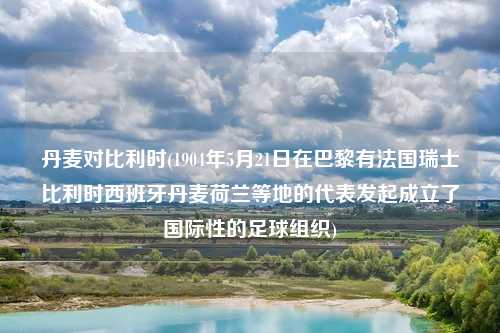 丹麦对比利时(1904年5月21日在巴黎有法国瑞士比利时西班牙丹麦荷兰等地的代表发起成立了国际性的足球组织)
