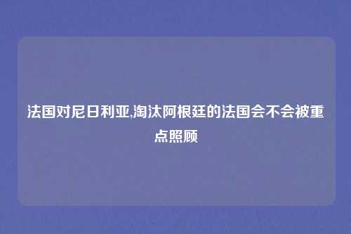 法国对尼日利亚,淘汰阿根廷的法国会不会被重点照顾