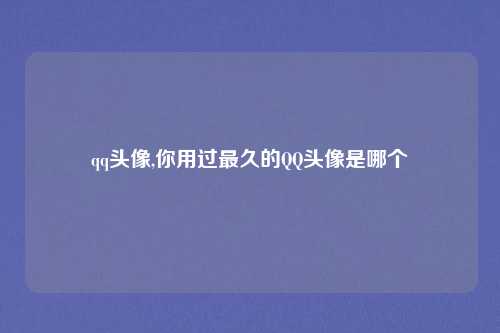 qq头像,你用过最久的QQ头像是哪个