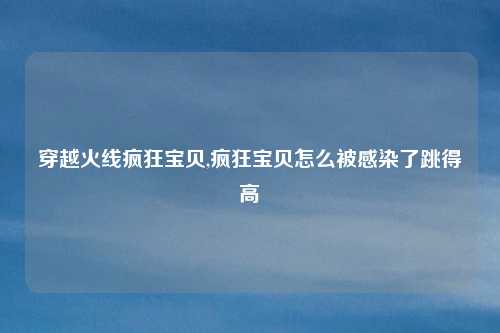 穿越火线疯狂宝贝,疯狂宝贝怎么被感染了跳得高