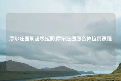 摩尔庄园刷超级拉姆,摩尔庄园怎么教拉姆课程