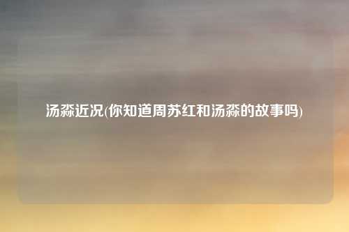 汤淼近况(你知道周苏红和汤淼的故事吗)