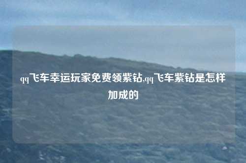 qq飞车幸运玩家免费领紫钻,qq飞车紫钻是怎样加成的
