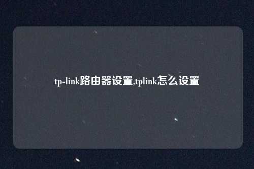 tp-link路由器设置,tplink怎么设置