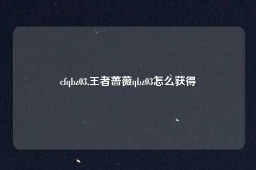cfqbz03,王者蔷薇qbz03怎么获得