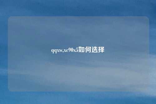 qqxw,xc90x5如何选择