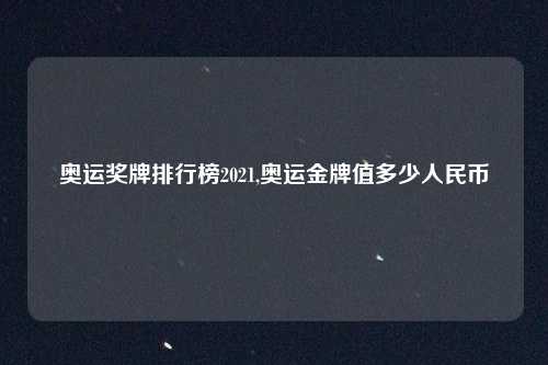 奥运奖牌排行榜2021,奥运金牌值多少人民币