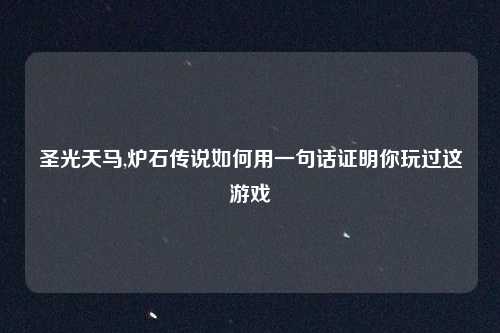 圣光天马,炉石传说如何用一句话证明你玩过这游戏