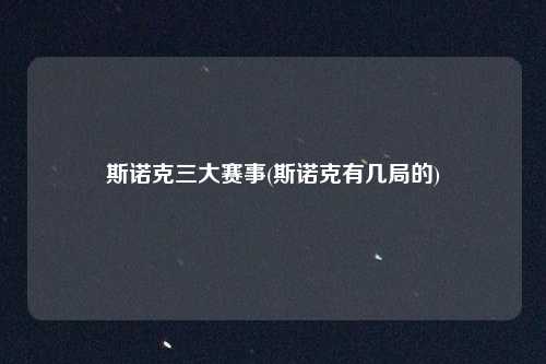 斯诺克三大赛事(斯诺克有几局的)