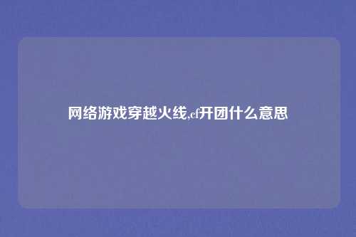 网络游戏穿越火线,cf开团什么意思