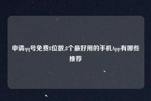 申请qq号免费8位数,8个最好用的手机App有哪些推荐