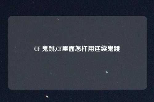 CF 鬼跳,CF里面怎样用连续鬼跳
