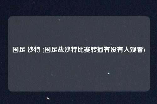 国足 沙特 (国足战沙特比赛转播有没有人观看)