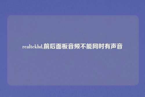 realtekhd,前后面板音频不能同时有声音