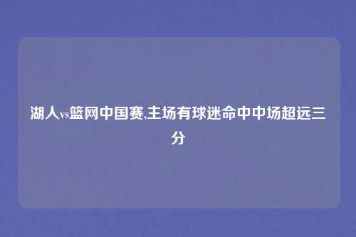 湖人vs篮网中国赛,主场有球迷命中中场超远三分