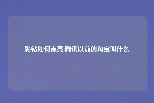 彩钻如何点亮,腾讯以前的淘宝叫什么