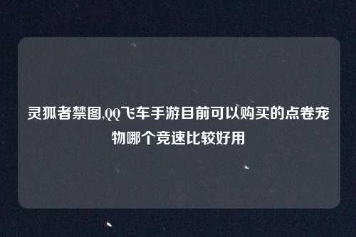 灵狐者禁图,QQ飞车手游目前可以购买的点卷宠物哪个竞速比较好用