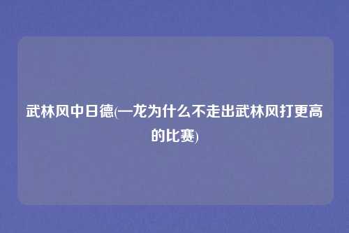 武林风中日德(—龙为什么不走出武林风打更高的比赛)