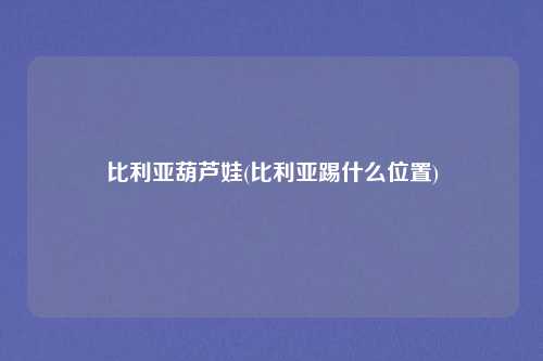 比利亚葫芦娃(比利亚踢什么位置)