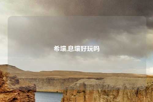 希壤,息壤好玩吗