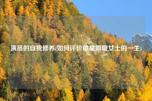 演员的自我修养(如何评价歌星周璇女士的一生)