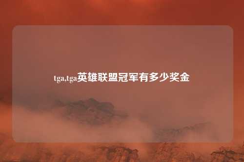 tga,tga英雄联盟冠军有多少奖金