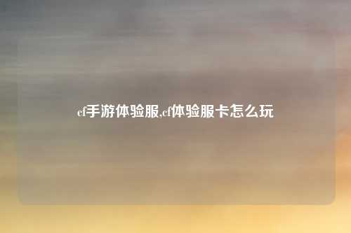 cf手游体验服,cf体验服卡怎么玩