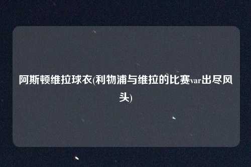 阿斯顿维拉球衣(利物浦与维拉的比赛var出尽风头)