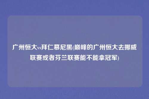 广州恒大vs拜仁慕尼黑(巅峰的广州恒大去挪威联赛或者芬兰联赛能不能拿冠军)