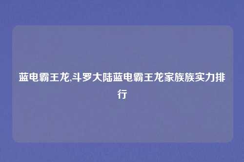 蓝电霸王龙,斗罗大陆蓝电霸王龙家族族实力排行