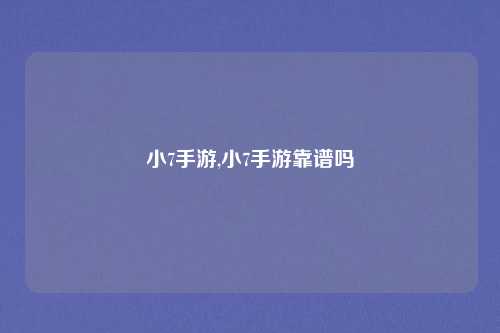 小7手游,小7手游靠谱吗