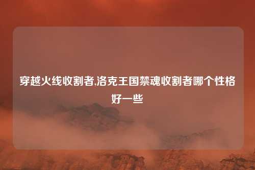 穿越火线收割者,洛克王国禁魂收割者哪个性格好一些