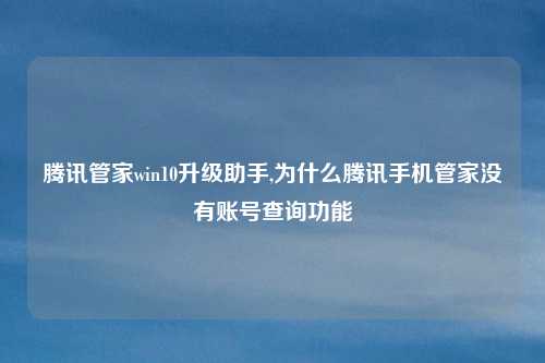 腾讯管家win10升级助手,为什么腾讯手机管家没有账号查询功能