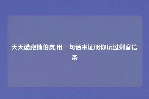 天天酷跑糖伯虎,用一句话来证明你玩过刺客信条