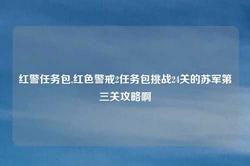 红警任务包,红色警戒2任务包挑战24关的苏军第三关攻略啊