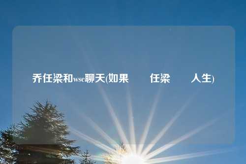 乔任梁和wsc聊天(如果給喬任梁續寫人生)