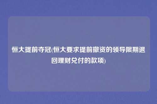 恒大提前夺冠(恒大要求提前撤资的领导限期退回理财兑付的款项)