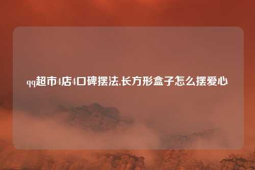 qq超市4店4口碑摆法,长方形盒子怎么摆爱心