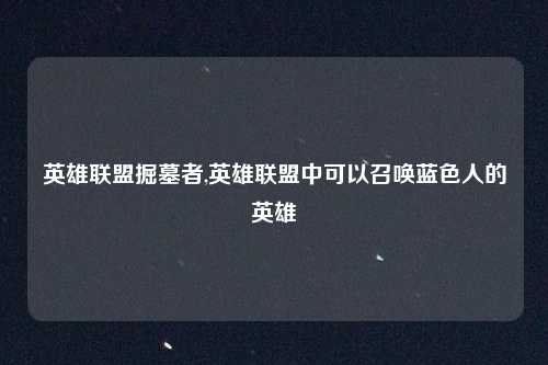 英雄联盟掘墓者,英雄联盟中可以召唤蓝色人的英雄