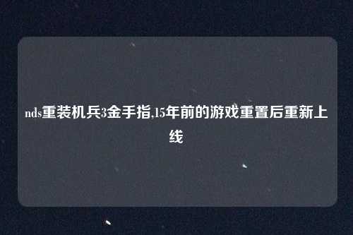 nds重装机兵3金手指,15年前的游戏重置后重新上线