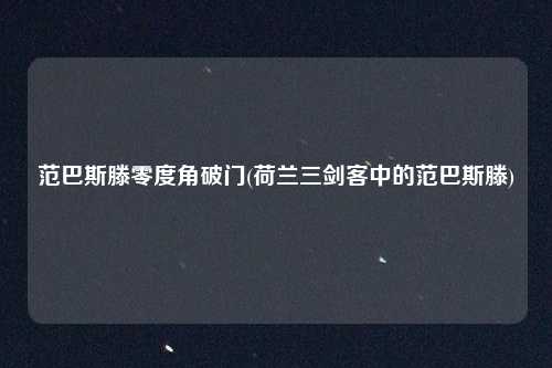 范巴斯滕零度角破门(荷兰三剑客中的范巴斯滕)