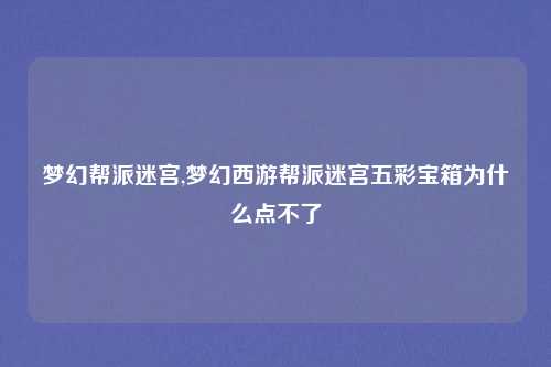 梦幻帮派迷宫,梦幻西游帮派迷宫五彩宝箱为什么点不了