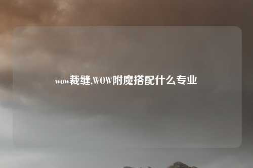 wow裁缝,WOW附魔搭配什么专业