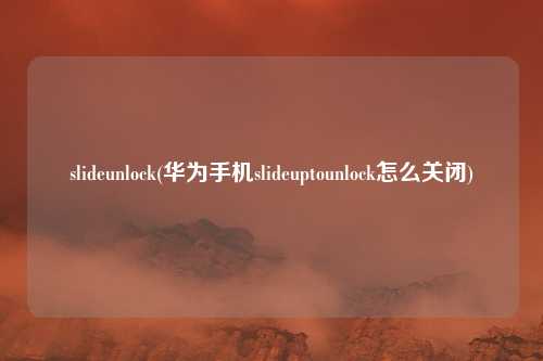 slideunlock(华为手机slideuptounlock怎么关闭)