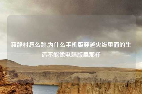 寂静村怎么跳,为什么手机版穿越火线里面的生话不能像电脑版里那样