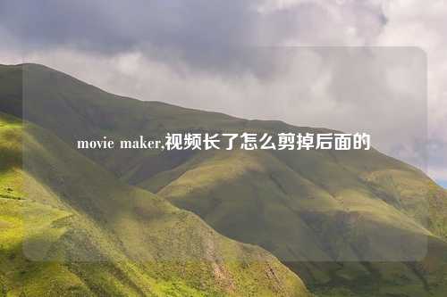 movie maker,视频长了怎么剪掉后面的