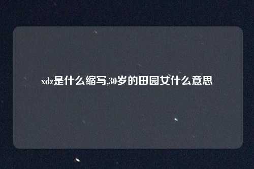 xdz是什么缩写,30岁的田园女什么意思