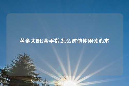 黄金太阳2金手指,怎么对他使用读心术