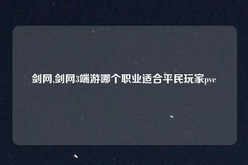 剑网,剑网3端游哪个职业适合平民玩家pve